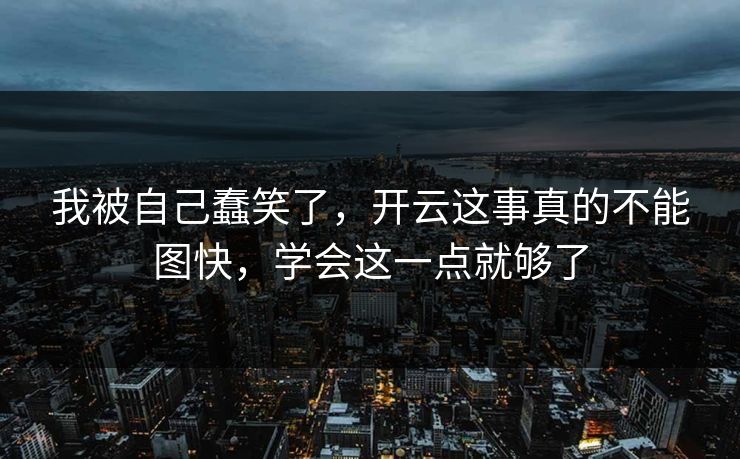 我被自己蠢笑了，开云这事真的不能图快，学会这一点就够了