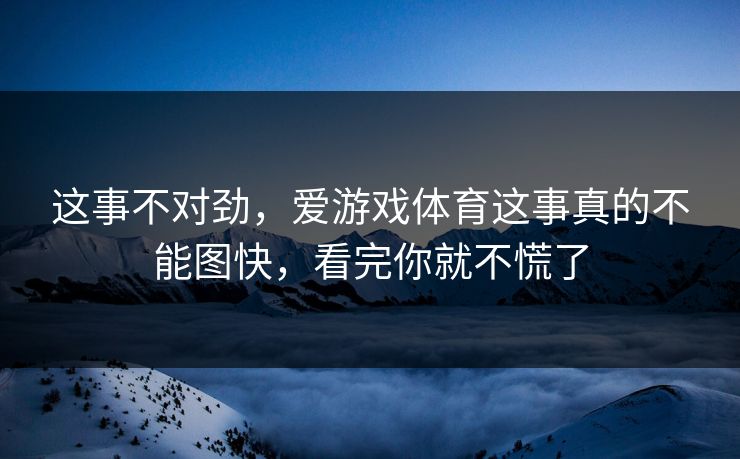 这事不对劲，爱游戏体育这事真的不能图快，看完你就不慌了