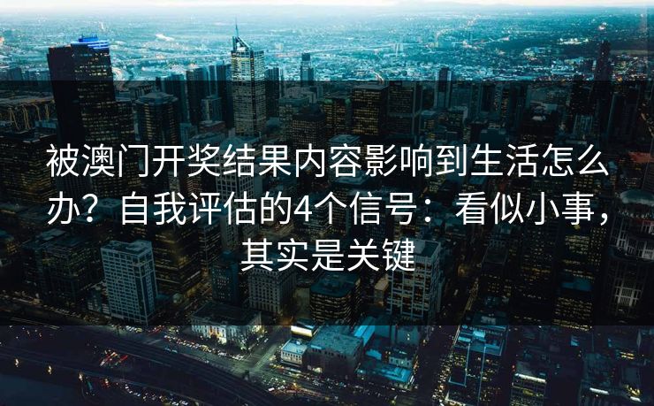 被澳门开奖结果内容影响到生活怎么办？自我评估的4个信号：看似小事，其实是关键