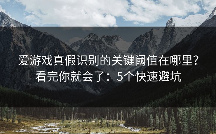 爱游戏真假识别的关键阈值在哪里？看完你就会了：5个快速避坑