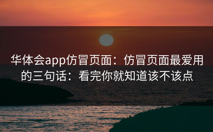 华体会app仿冒页面：仿冒页面最爱用的三句话：看完你就知道该不该点