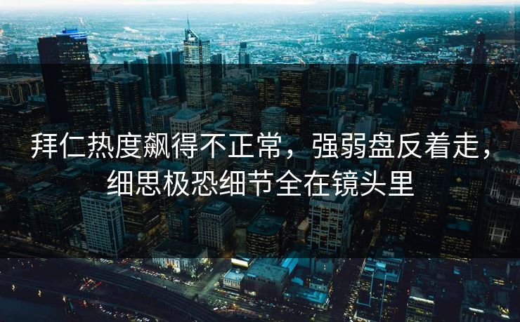拜仁热度飙得不正常,强弱盘反着走,细思极恐细节全在镜头里 拜仁热度飙得不正常,强弱盘反着走,细思极恐细节全在镜头里