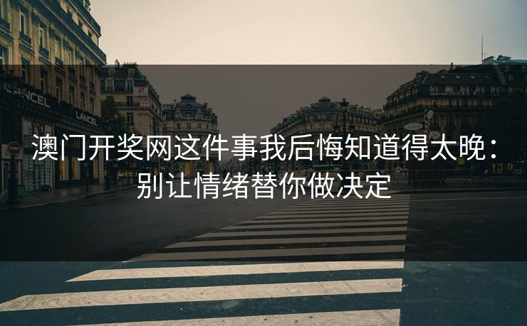 澳门开奖网这件事我后悔知道得太晚：别让情绪替你做决定
