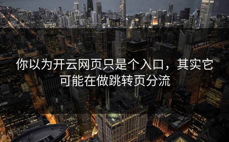 你以为开云网页只是个入口，其实它可能在做跳转页分流